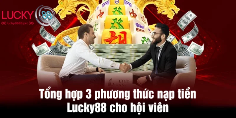 Nạp tiền Lucky88 đang triển 3 phương thức năm 2025