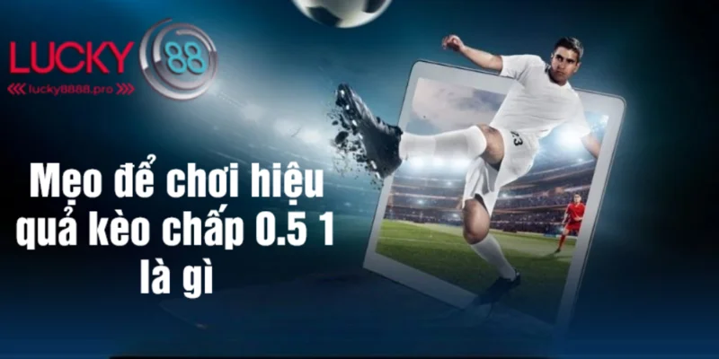 Một vài mẹo để ăn tiền trong kèo chấp 0.5 1 là gì