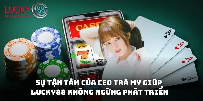 Sự tận tâm của CEO Trà My đã giúp Lucky88 không ngừng phát triển